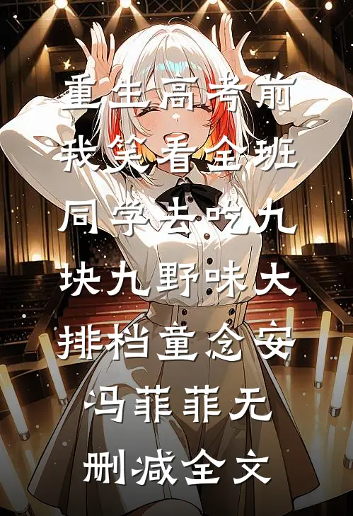 重生高考前，我笑看全班同学去吃九块九野味大排档童念安冯菲菲无删减全文