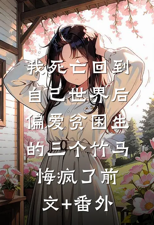 我死亡回到自己世界后，偏爱贫困生的三个竹马悔疯了前文+番外