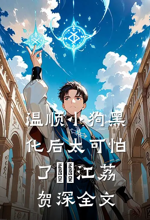 温顺小狗黑化后太可怕了​​江荔贺深全文