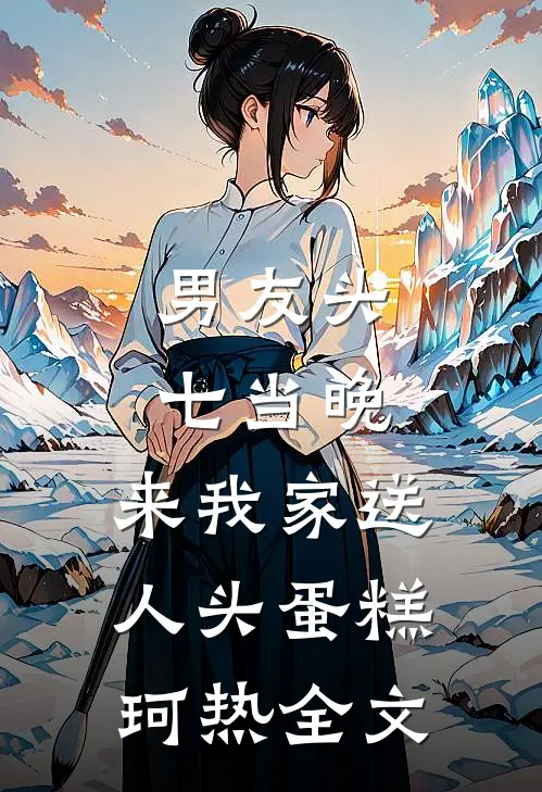 男友头七当晚，来我家送人头蛋糕珂热全文