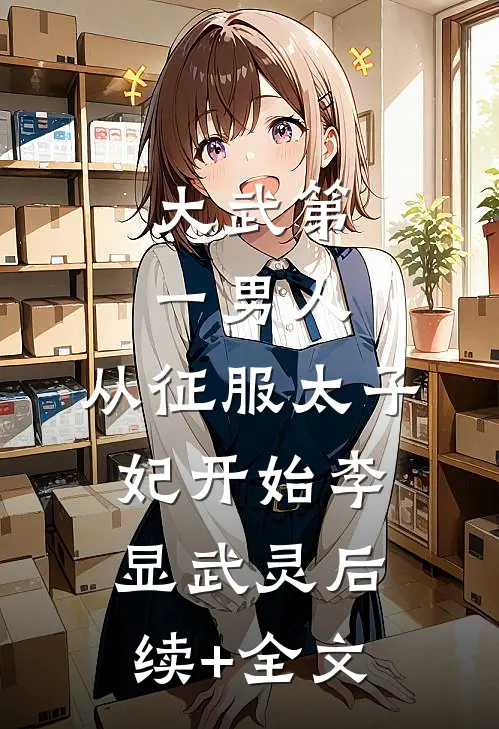 大武第一男人：从征服太子妃开始李显武灵后续+全文