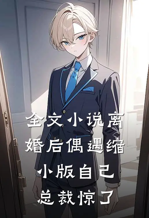全文小说离婚后偶遇缩小版自己,总裁惊了