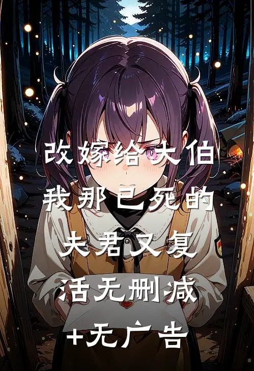 改嫁给大伯，我那已死的夫君又复活无删减+无广告