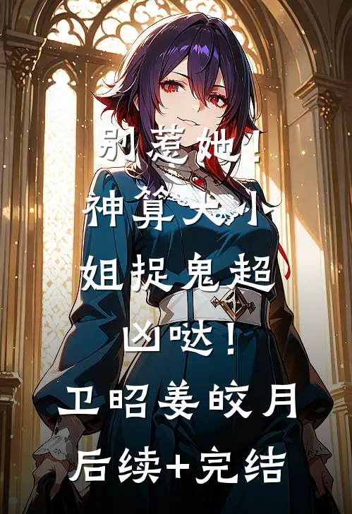 别惹她！神算大小姐捉鬼超凶哒！卫昭姜皎月后续+完结