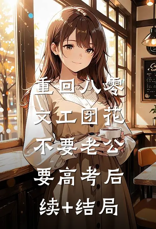 重回八零，文工团花不要老公要高考后续+结局