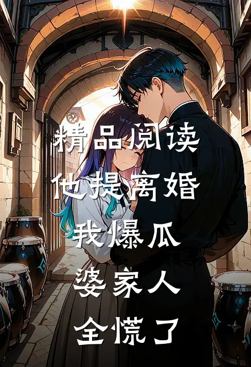 精品阅读他提离婚我爆瓜，婆家人全慌了