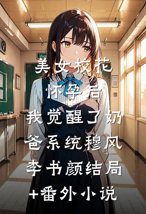 美女校花怀孕后，我觉醒了奶爸系统穆风李书颜结局+番外小说