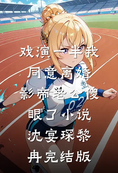 戏演一半我同意离婚，影帝老公傻眼了小说沈宴琛黎冉完结版