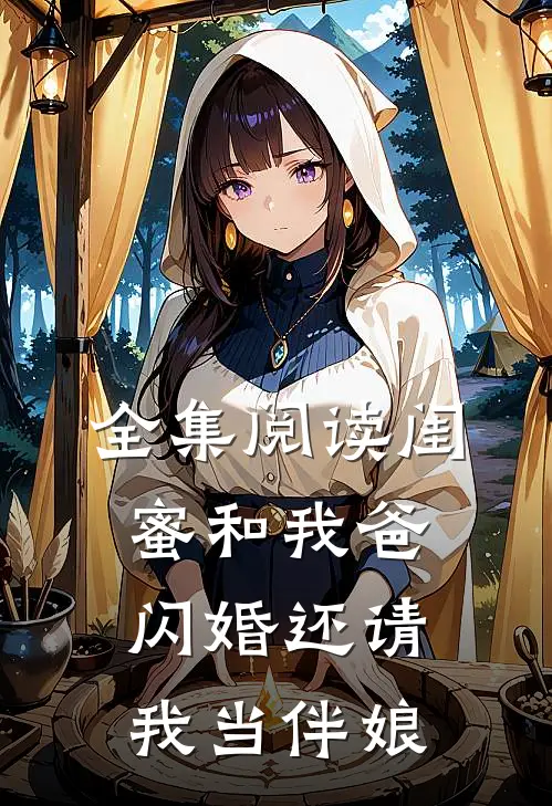 全集阅读闺蜜和我爸闪婚还请我当伴娘