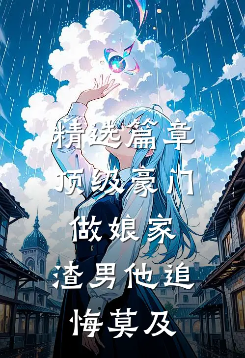 精选篇章顶级豪门做娘家，渣男他追悔莫及