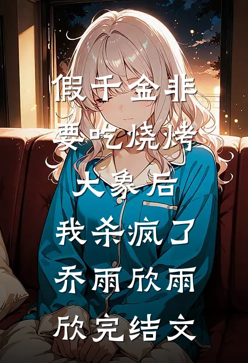 假千金非要吃烧烤大象后，我杀疯了乔雨欣雨欣完结文
