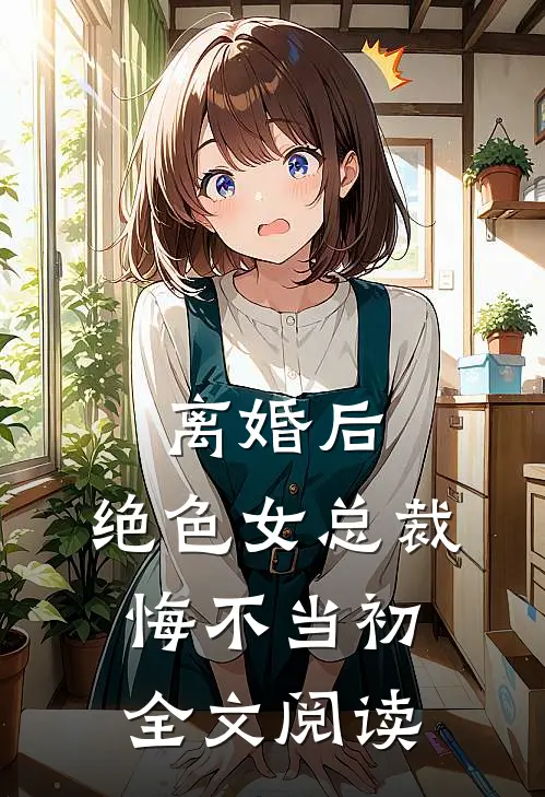 离婚后，绝色女总裁悔不当初全文阅读