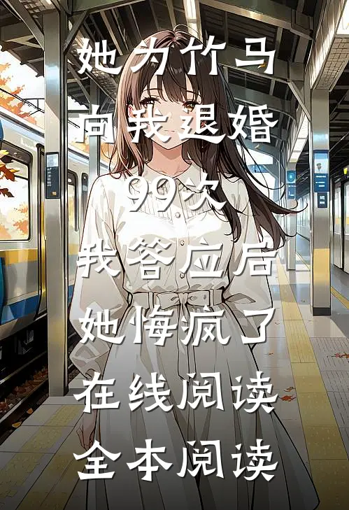 她为竹马向我退婚99次，我答应后她悔疯了在线阅读全本阅读