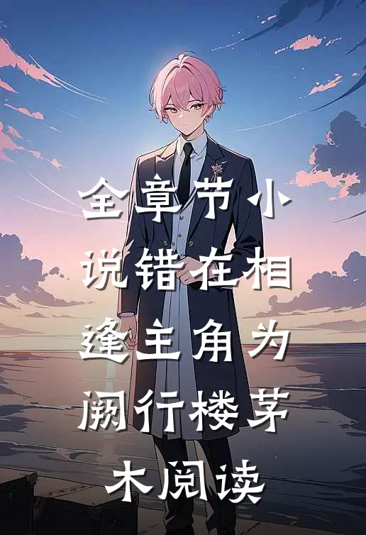 全章节小说错在相逢主角为阙行楼茅木阅读