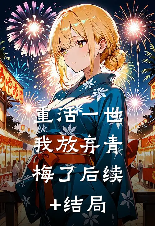 重活一世，我放弃青梅了后续+结局