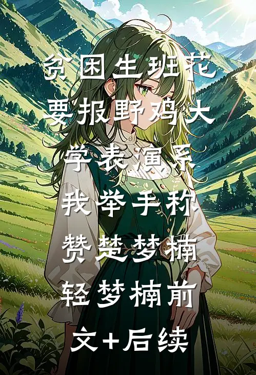 贫困生班花要报野鸡大学表演系，我举手称赞楚梦楠轻梦楠前文+后续