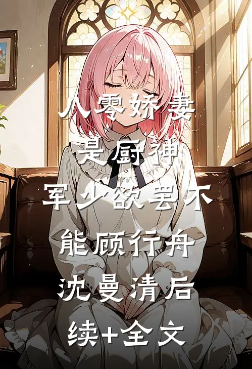 八零娇妻是厨神，军少欲罢不能顾行舟沈曼清后续+全文