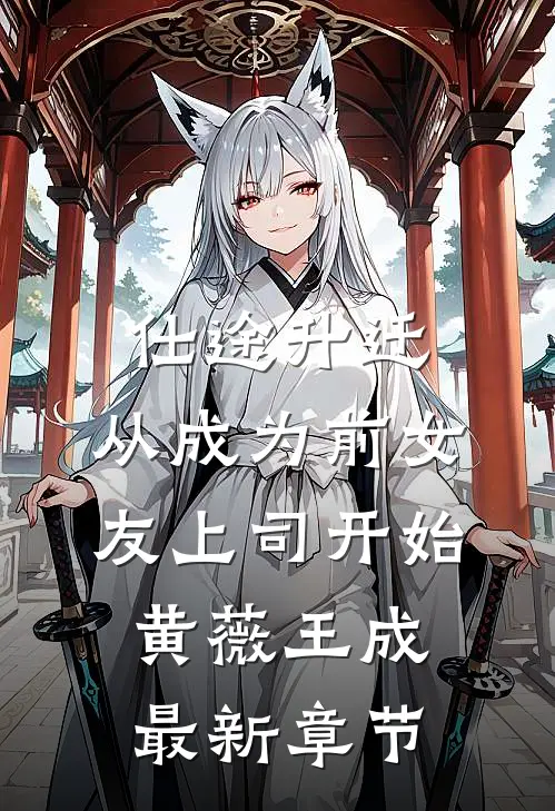仕途升迁：从成为前女友上司开始黄薇王成最新章节