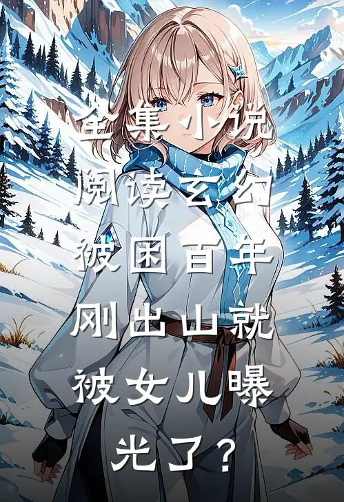 全集小说阅读玄幻：被困百年，刚出山就被女儿曝光了？