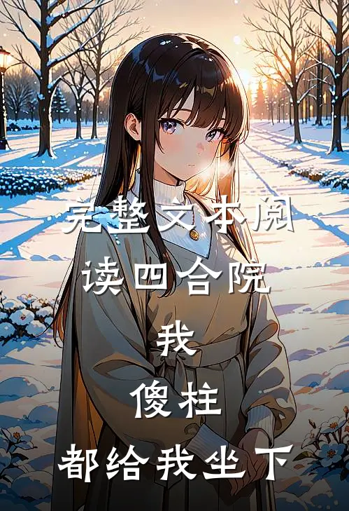 完整文本阅读四合院：我，傻柱，都给我坐下