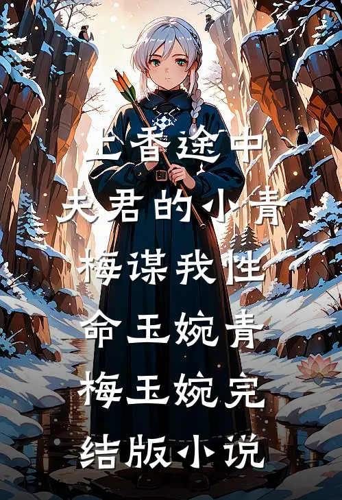 上香途中，夫君的小青梅谋我性命玉婉青梅玉婉完结版小说
