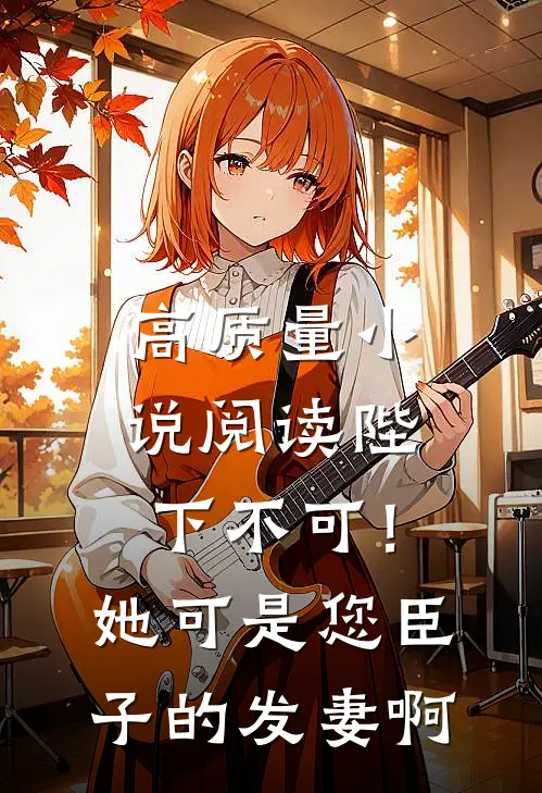 高质量小说阅读陛下不可！她可是您臣子的发妻啊