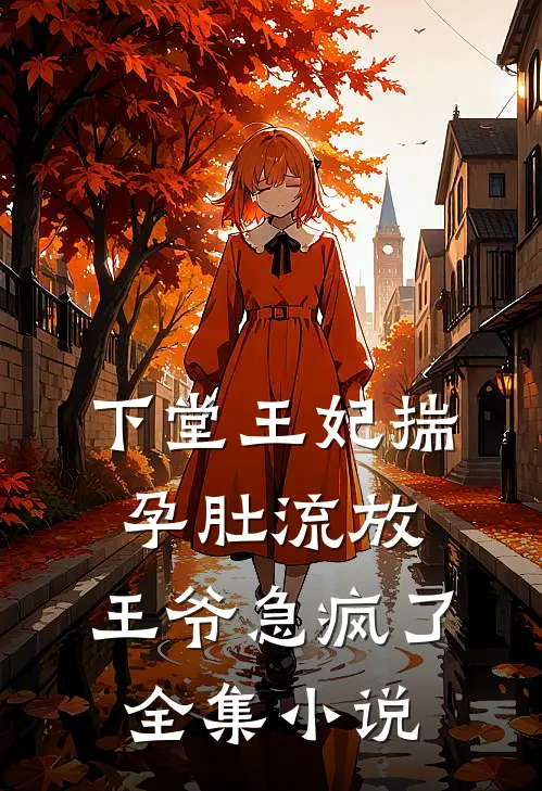 下堂王妃揣孕肚流放，王爷急疯了全集小说