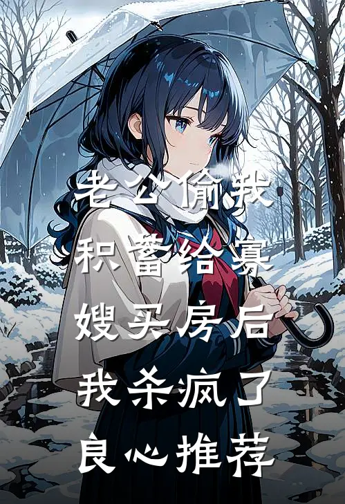老公偷我积蓄给寡嫂买房后，我杀疯了良心推荐