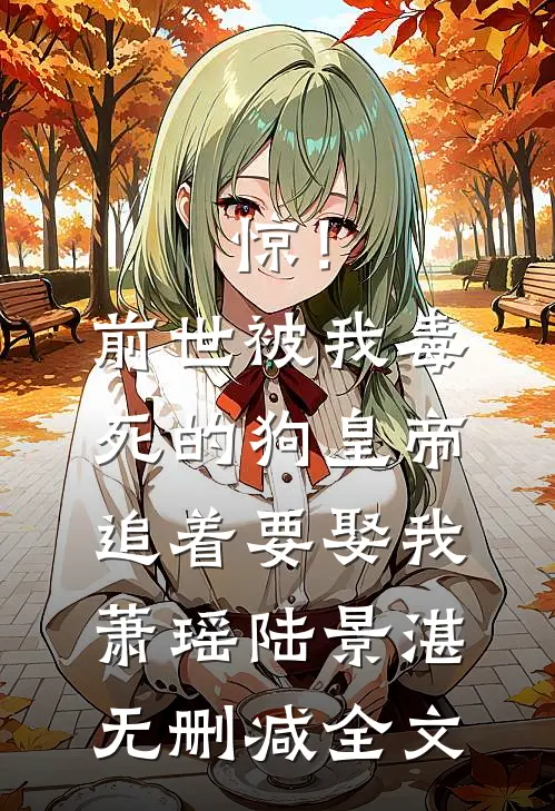 惊！前世被我毒死的狗皇帝追着要娶我萧瑶陆景湛无删减全文