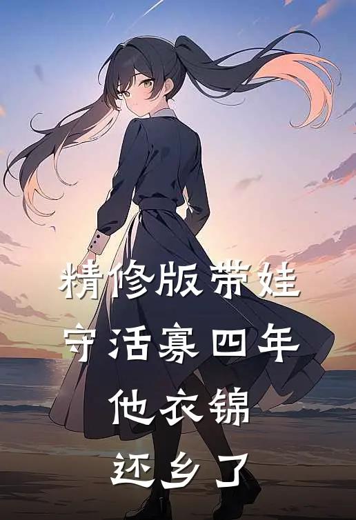 精修版带娃守活寡四年，他衣锦还乡了