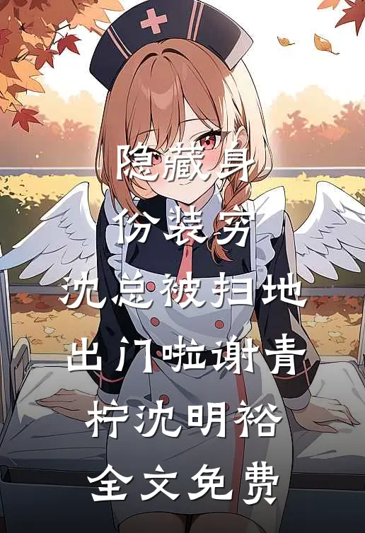 隐藏身份装穷，沈总被扫地出门啦谢青柠沈明裕全文免费
