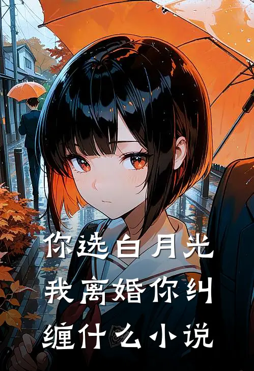 你选白月光，我离婚你纠缠什么小说