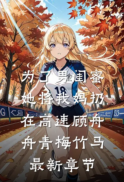 为了男闺蜜，她将我妈扔在高速顾舟舟青梅竹马最新章节