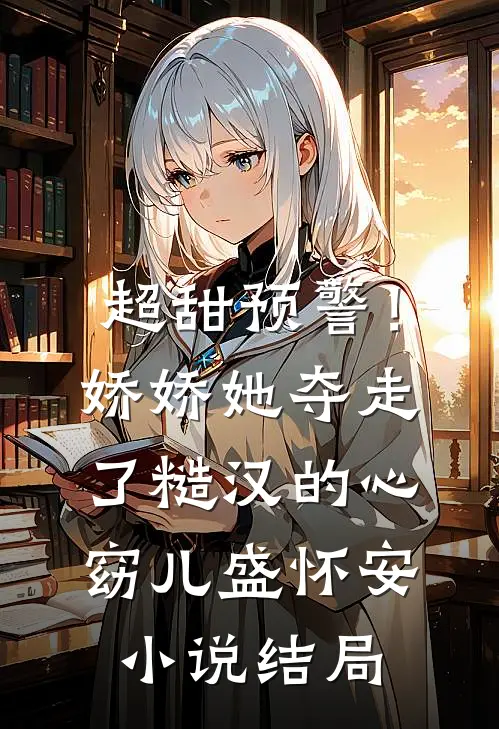 超甜预警！娇娇她夺走了糙汉的心窈儿盛怀安小说结局