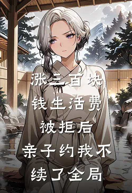 涨三百块钱生活费被拒后，亲子约我不续了全局
