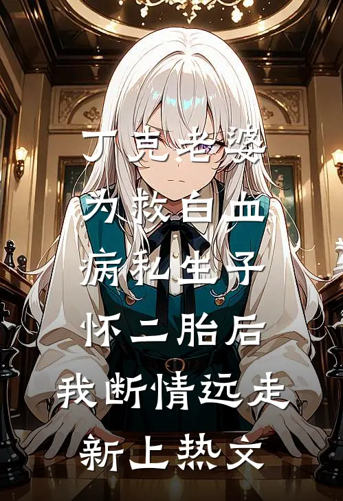 丁克老婆为救白血病私生子怀二胎后，我断情远走新上热文