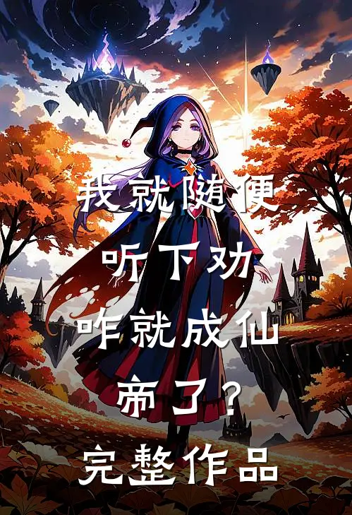 我就随便听下劝，咋就成仙帝了？完整作品