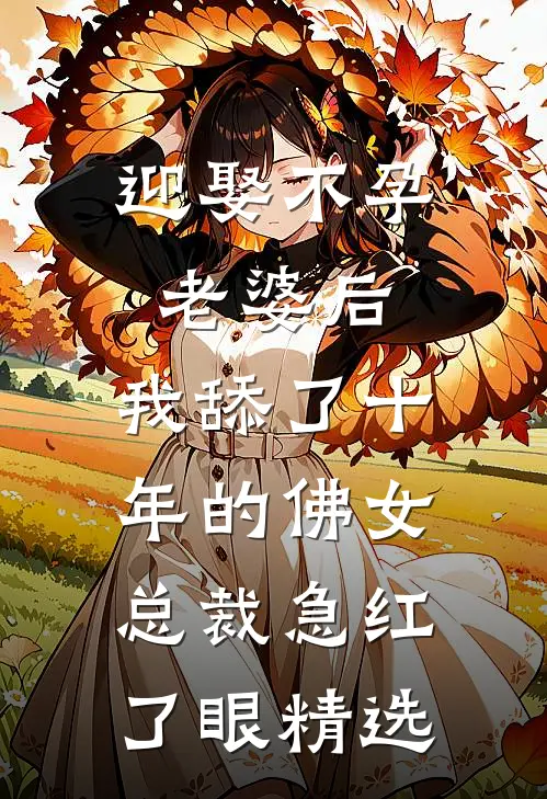 迎娶不孕老婆后，我舔了十年的佛女总裁急红了眼精选
