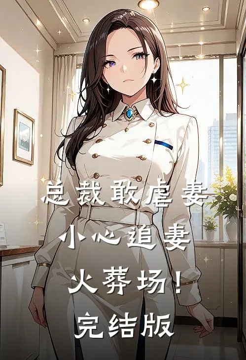 总裁敢虐妻，小心追妻火葬场！完结版