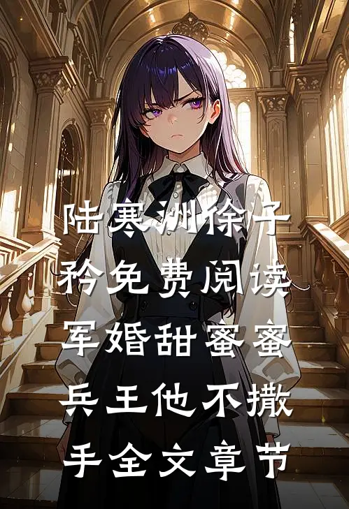 陆寒洲徐子矜免费阅读军婚甜蜜蜜,兵王他不撒手全文章节