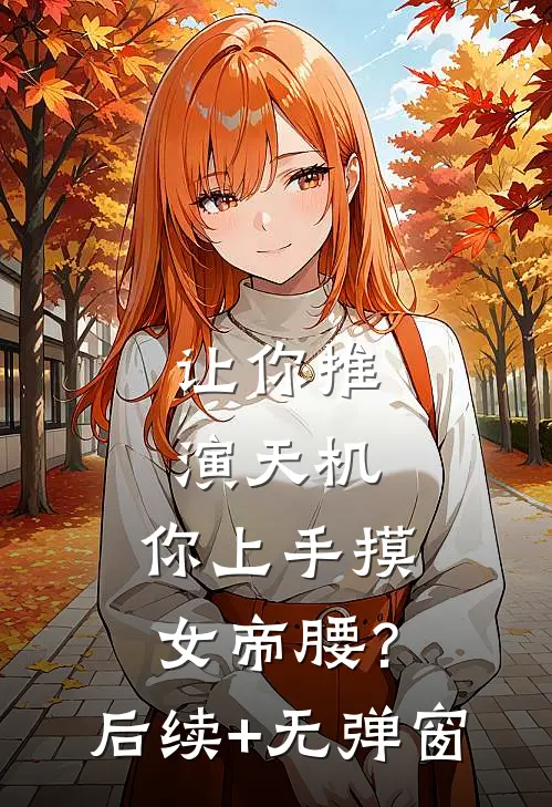 让你推演天机，你上手摸女帝腰？后续+无弹窗