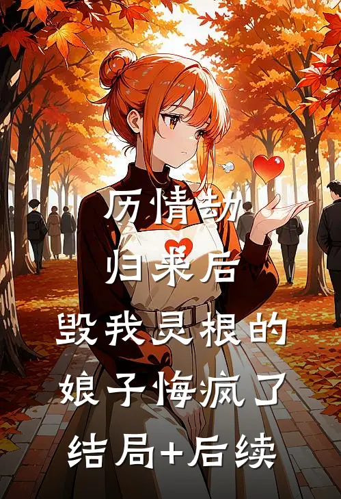 历情劫归来后，毁我灵根的娘子悔疯了结局+后续