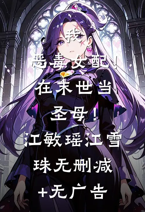 我，恶毒女配！在末世当圣母！江敏瑶江雪珠无删减+无广告