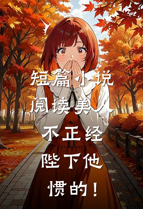 短篇小说阅读美人不正经，陛下他惯的！