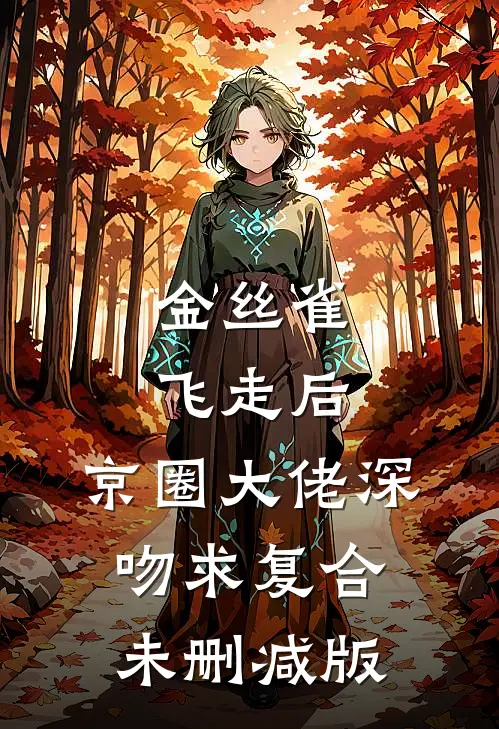 金丝雀飞走后，京圈大佬深吻求复合未删减版