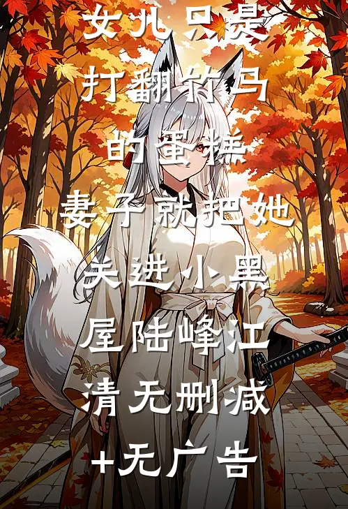 女儿只是打翻竹马的蛋糕，妻子就把她关进小黑屋陆峰江清无删减+无广告
