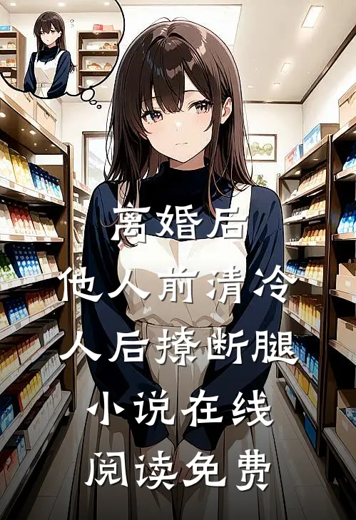 离婚后，他人前清冷人后撩断腿小说在线阅读免费