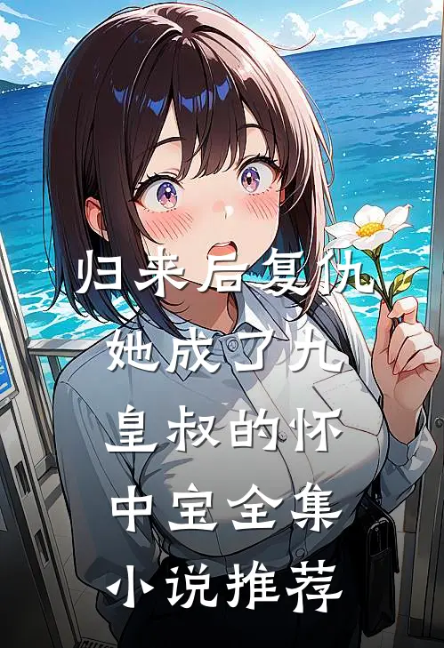 归来后复仇，她成了九皇叔的怀中宝全集小说推荐