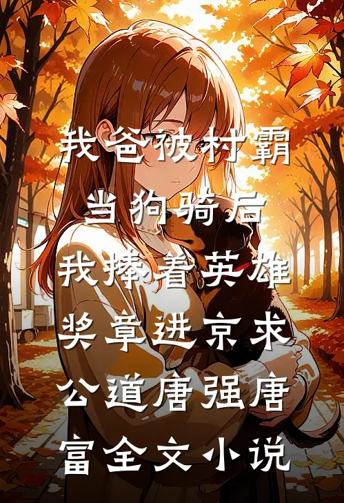 我爸被村霸当狗骑后，我捧着英雄奖章进京求公道唐强唐富全文小说