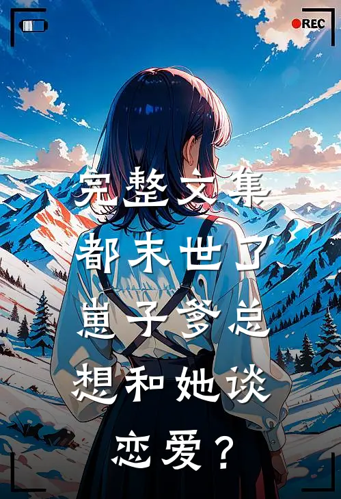 完整文集都末世了，崽子爹总想和她谈恋爱？